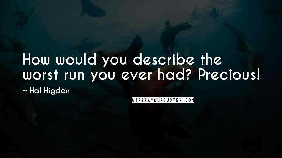 Hal Higdon Quotes: How would you describe the worst run you ever had? Precious!