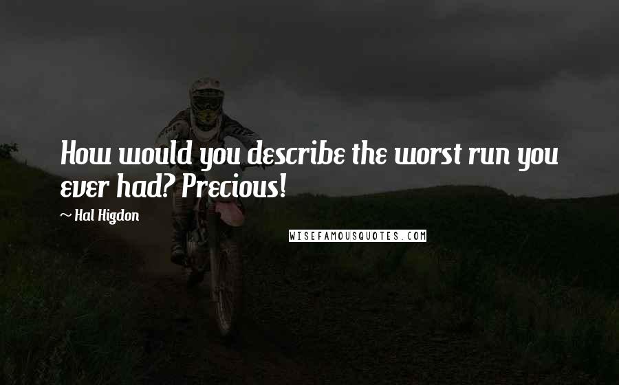 Hal Higdon Quotes: How would you describe the worst run you ever had? Precious!