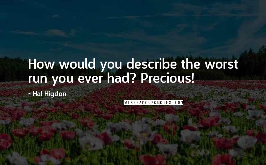 Hal Higdon Quotes: How would you describe the worst run you ever had? Precious!