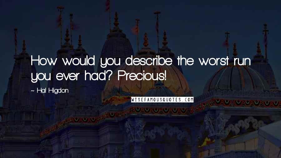 Hal Higdon Quotes: How would you describe the worst run you ever had? Precious!