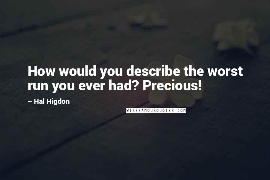 Hal Higdon Quotes: How would you describe the worst run you ever had? Precious!