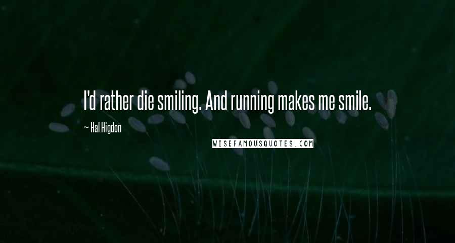 Hal Higdon Quotes: I'd rather die smiling. And running makes me smile.