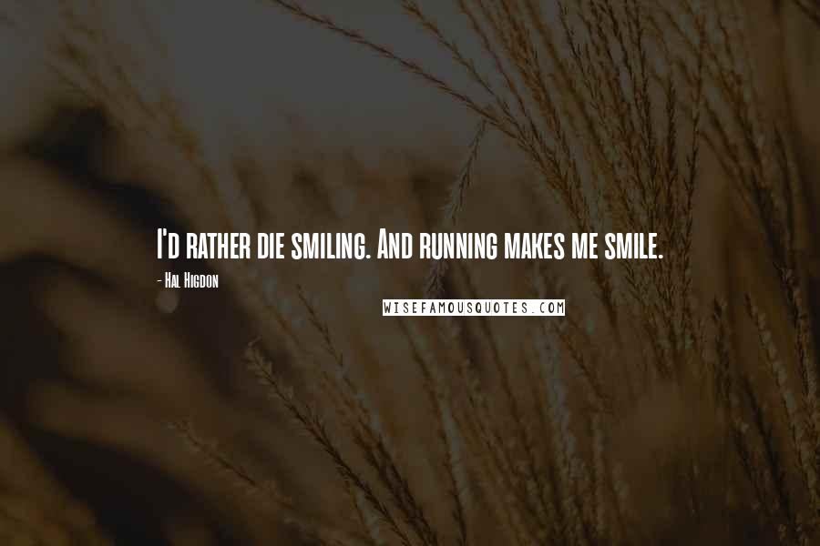 Hal Higdon Quotes: I'd rather die smiling. And running makes me smile.