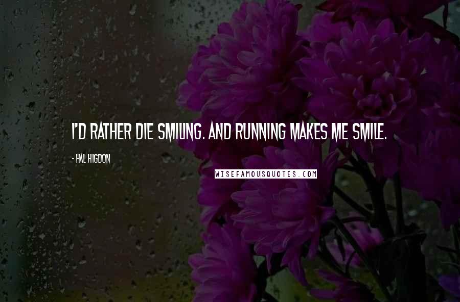 Hal Higdon Quotes: I'd rather die smiling. And running makes me smile.