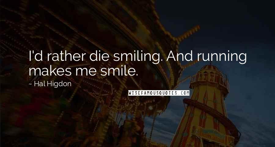 Hal Higdon Quotes: I'd rather die smiling. And running makes me smile.