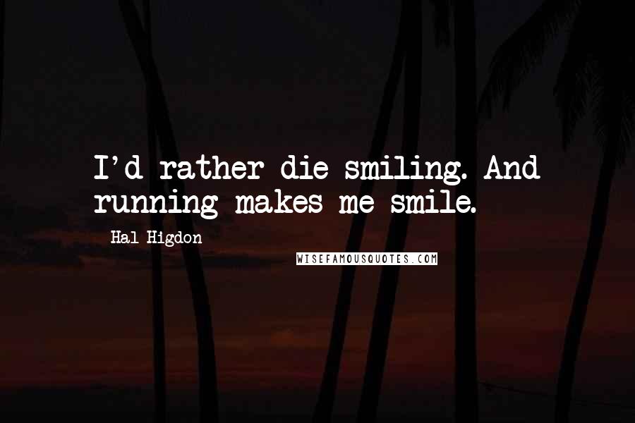 Hal Higdon Quotes: I'd rather die smiling. And running makes me smile.
