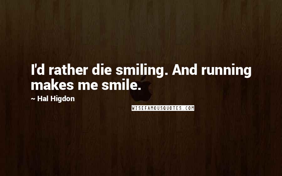 Hal Higdon Quotes: I'd rather die smiling. And running makes me smile.