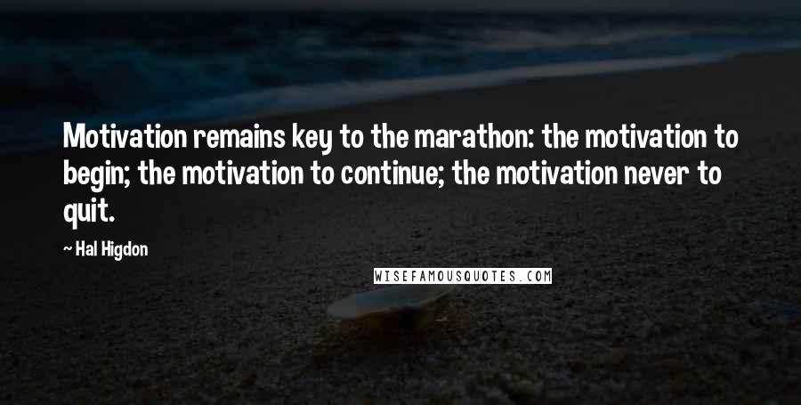 Hal Higdon Quotes: Motivation remains key to the marathon: the motivation to begin; the motivation to continue; the motivation never to quit.