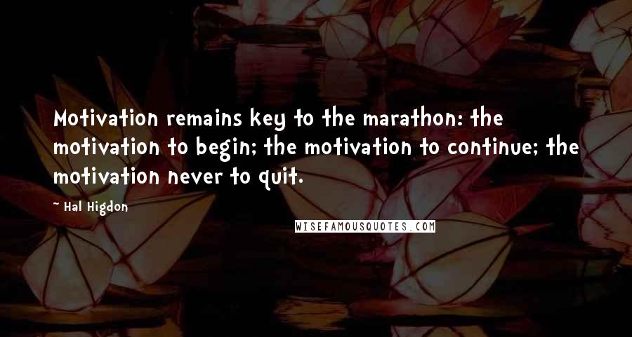 Hal Higdon Quotes: Motivation remains key to the marathon: the motivation to begin; the motivation to continue; the motivation never to quit.
