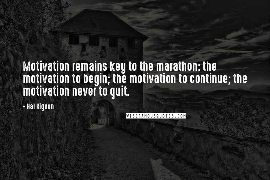 Hal Higdon Quotes: Motivation remains key to the marathon: the motivation to begin; the motivation to continue; the motivation never to quit.