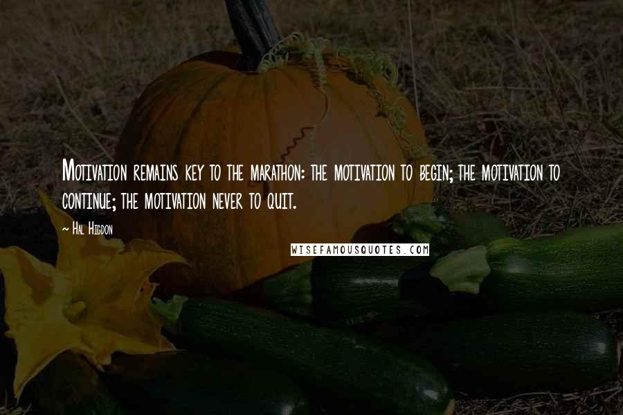 Hal Higdon Quotes: Motivation remains key to the marathon: the motivation to begin; the motivation to continue; the motivation never to quit.