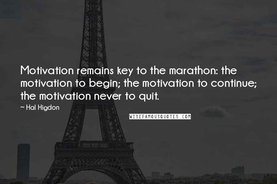 Hal Higdon Quotes: Motivation remains key to the marathon: the motivation to begin; the motivation to continue; the motivation never to quit.