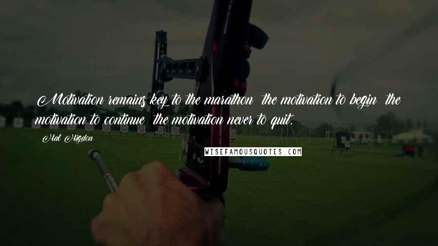 Hal Higdon Quotes: Motivation remains key to the marathon: the motivation to begin; the motivation to continue; the motivation never to quit.