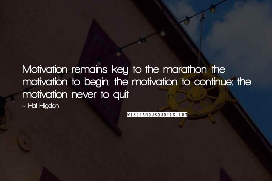 Hal Higdon Quotes: Motivation remains key to the marathon: the motivation to begin; the motivation to continue; the motivation never to quit.