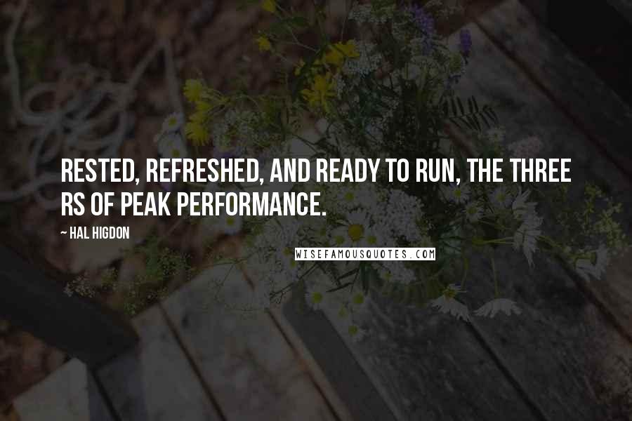 Hal Higdon Quotes: Rested, Refreshed, and Ready to run, the three Rs of peak performance.