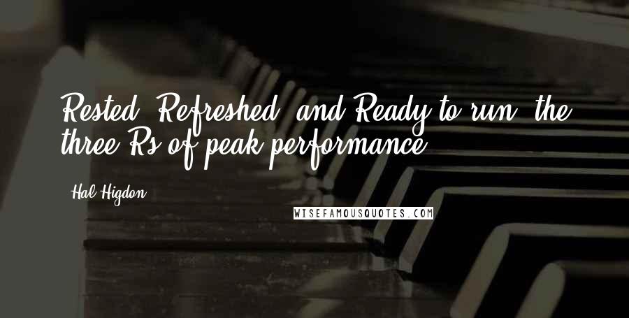 Hal Higdon Quotes: Rested, Refreshed, and Ready to run, the three Rs of peak performance.