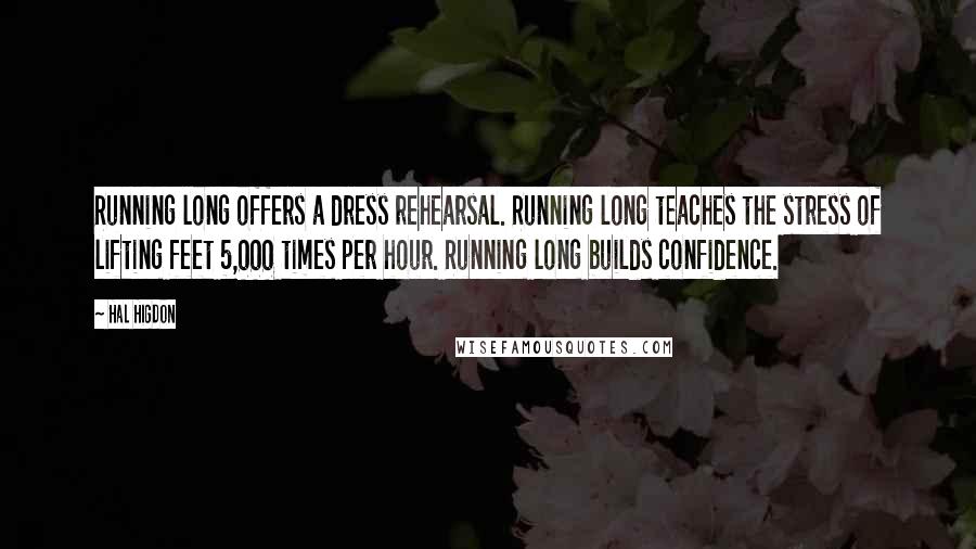 Hal Higdon Quotes: Running long offers a dress rehearsal. Running long teaches the stress of lifting feet 5,000 times per hour. Running long builds confidence.