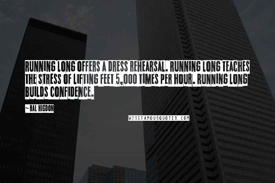 Hal Higdon Quotes: Running long offers a dress rehearsal. Running long teaches the stress of lifting feet 5,000 times per hour. Running long builds confidence.