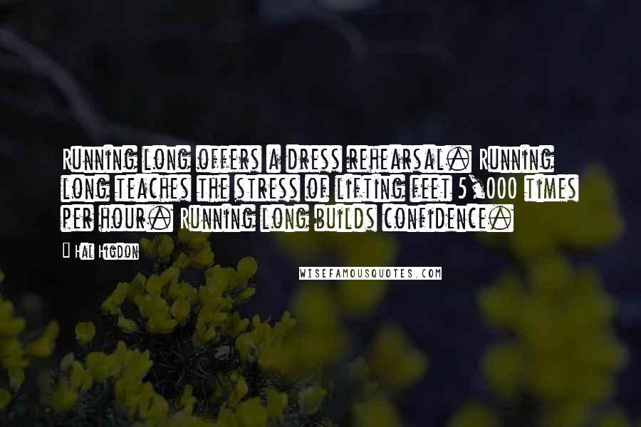 Hal Higdon Quotes: Running long offers a dress rehearsal. Running long teaches the stress of lifting feet 5,000 times per hour. Running long builds confidence.