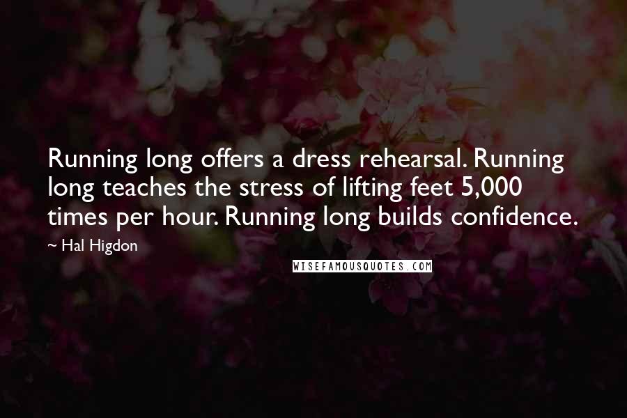 Hal Higdon Quotes: Running long offers a dress rehearsal. Running long teaches the stress of lifting feet 5,000 times per hour. Running long builds confidence.