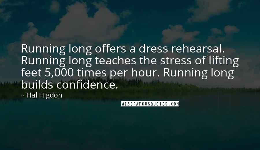 Hal Higdon Quotes: Running long offers a dress rehearsal. Running long teaches the stress of lifting feet 5,000 times per hour. Running long builds confidence.