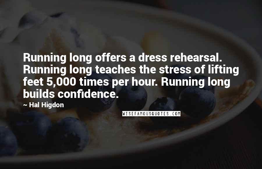 Hal Higdon Quotes: Running long offers a dress rehearsal. Running long teaches the stress of lifting feet 5,000 times per hour. Running long builds confidence.