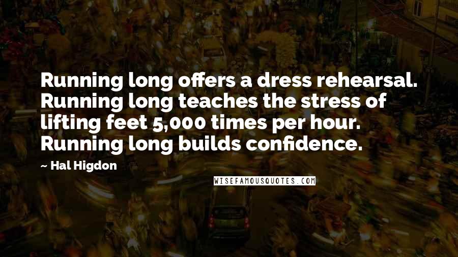 Hal Higdon Quotes: Running long offers a dress rehearsal. Running long teaches the stress of lifting feet 5,000 times per hour. Running long builds confidence.