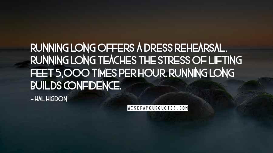 Hal Higdon Quotes: Running long offers a dress rehearsal. Running long teaches the stress of lifting feet 5,000 times per hour. Running long builds confidence.