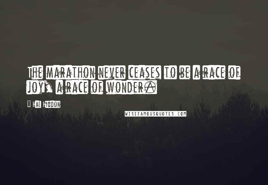 Hal Higdon Quotes: The marathon never ceases to be a race of joy, a race of wonder.
