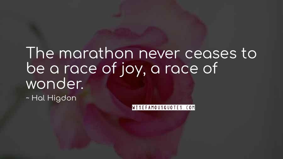 Hal Higdon Quotes: The marathon never ceases to be a race of joy, a race of wonder.
