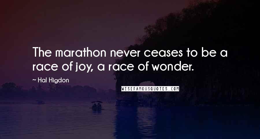 Hal Higdon Quotes: The marathon never ceases to be a race of joy, a race of wonder.