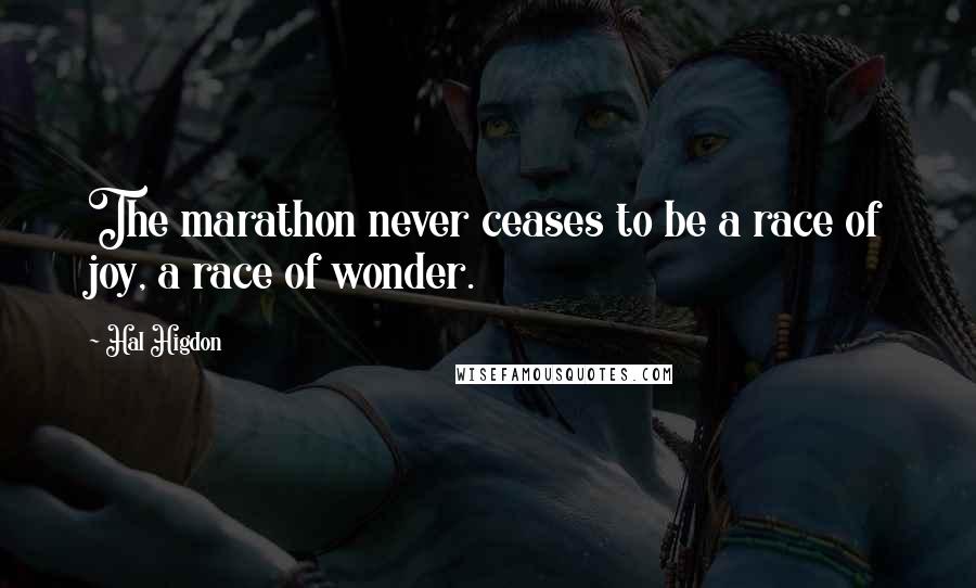 Hal Higdon Quotes: The marathon never ceases to be a race of joy, a race of wonder.