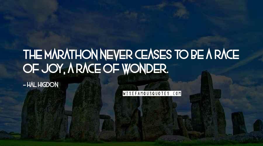 Hal Higdon Quotes: The marathon never ceases to be a race of joy, a race of wonder.