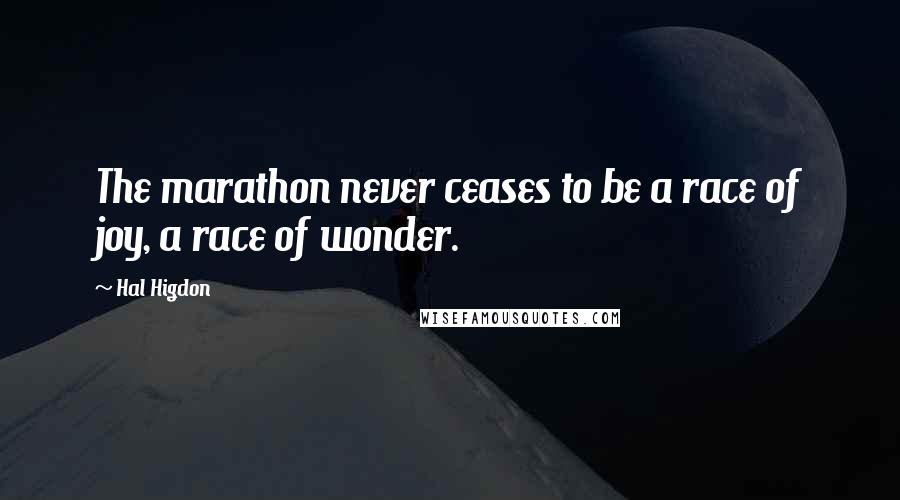 Hal Higdon Quotes: The marathon never ceases to be a race of joy, a race of wonder.