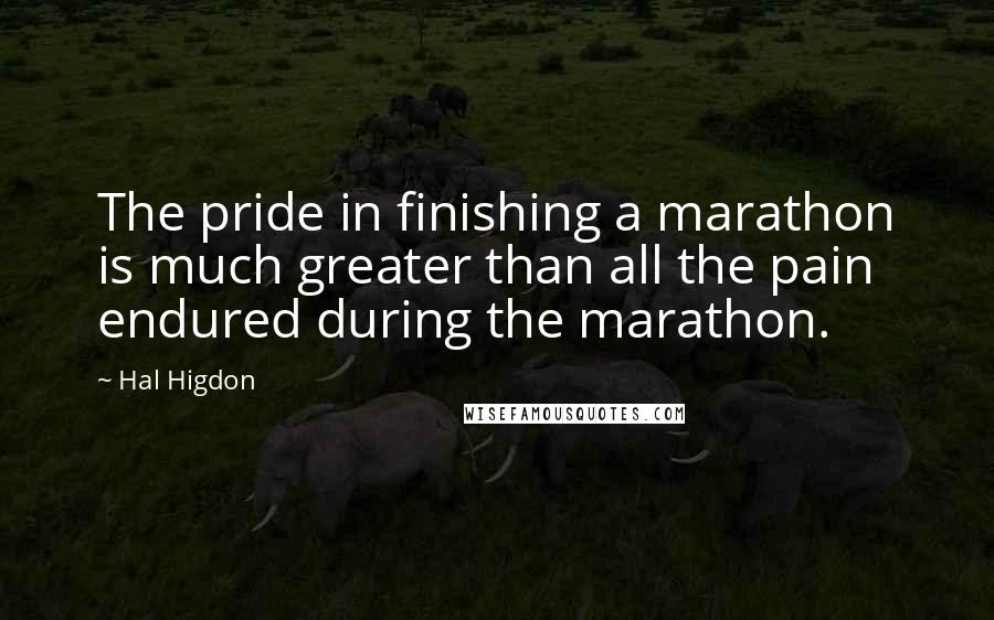 Hal Higdon Quotes: The pride in finishing a marathon is much greater than all the pain endured during the marathon.