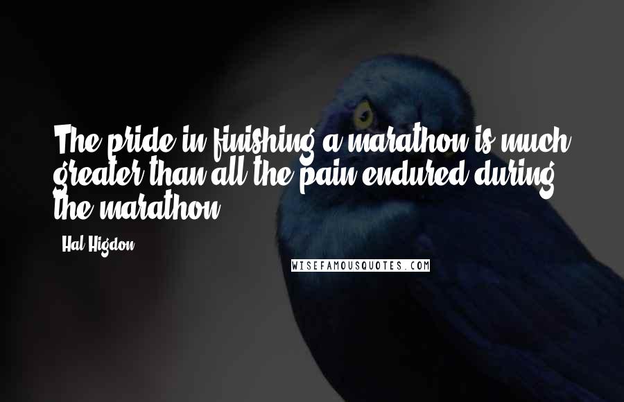 Hal Higdon Quotes: The pride in finishing a marathon is much greater than all the pain endured during the marathon.