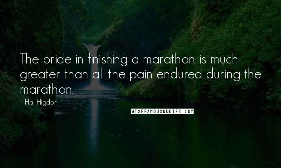 Hal Higdon Quotes: The pride in finishing a marathon is much greater than all the pain endured during the marathon.