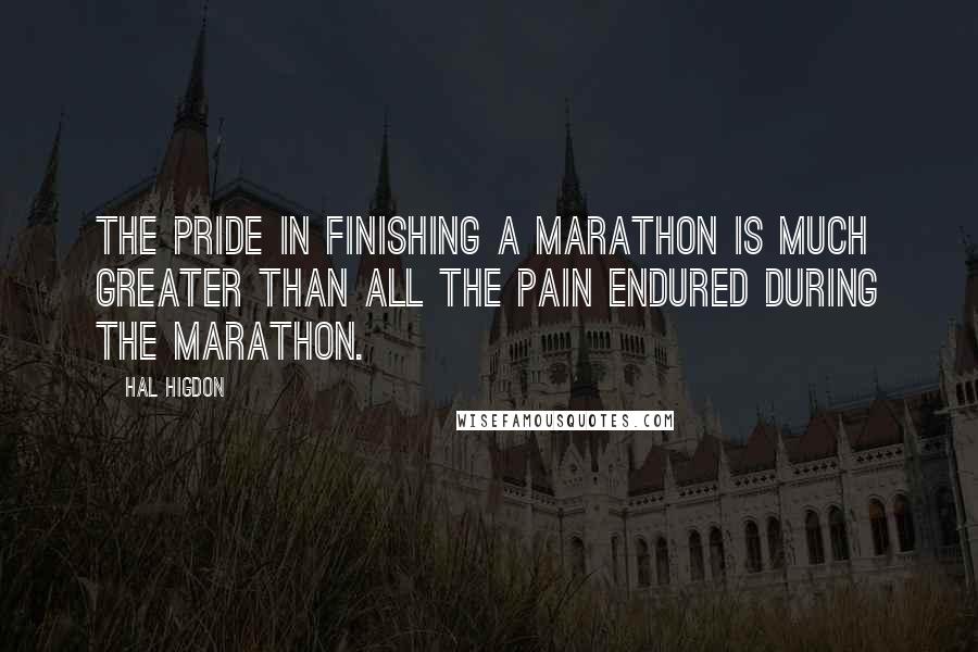 Hal Higdon Quotes: The pride in finishing a marathon is much greater than all the pain endured during the marathon.