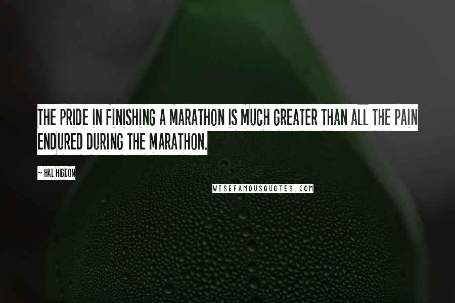 Hal Higdon Quotes: The pride in finishing a marathon is much greater than all the pain endured during the marathon.