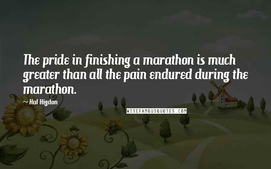 Hal Higdon Quotes: The pride in finishing a marathon is much greater than all the pain endured during the marathon.