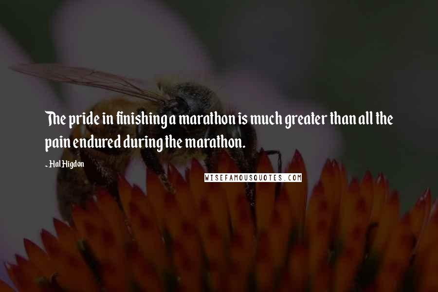 Hal Higdon Quotes: The pride in finishing a marathon is much greater than all the pain endured during the marathon.