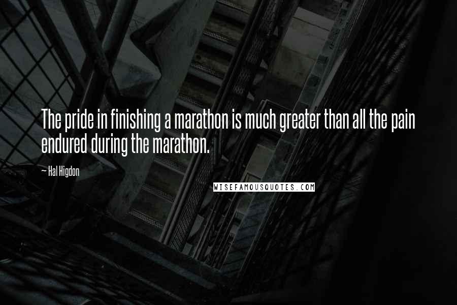 Hal Higdon Quotes: The pride in finishing a marathon is much greater than all the pain endured during the marathon.
