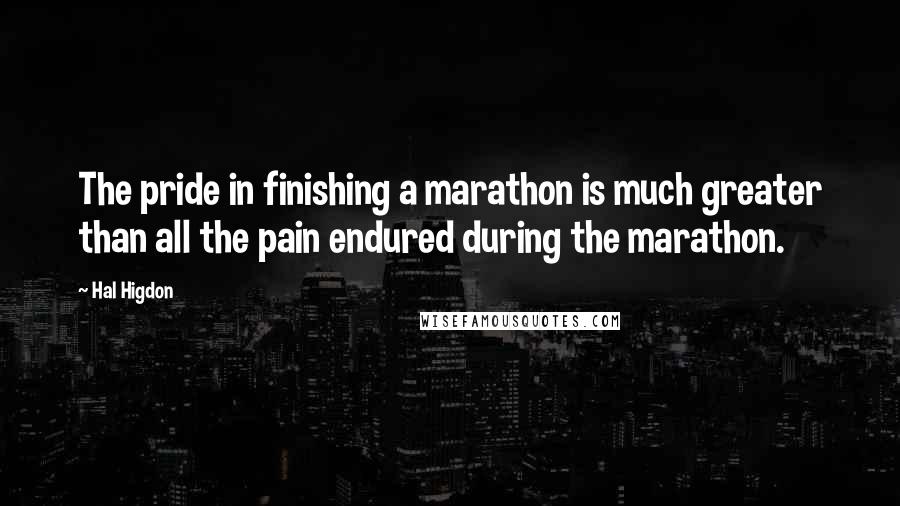 Hal Higdon Quotes: The pride in finishing a marathon is much greater than all the pain endured during the marathon.