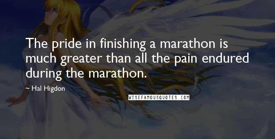 Hal Higdon Quotes: The pride in finishing a marathon is much greater than all the pain endured during the marathon.