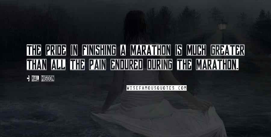 Hal Higdon Quotes: The pride in finishing a marathon is much greater than all the pain endured during the marathon.