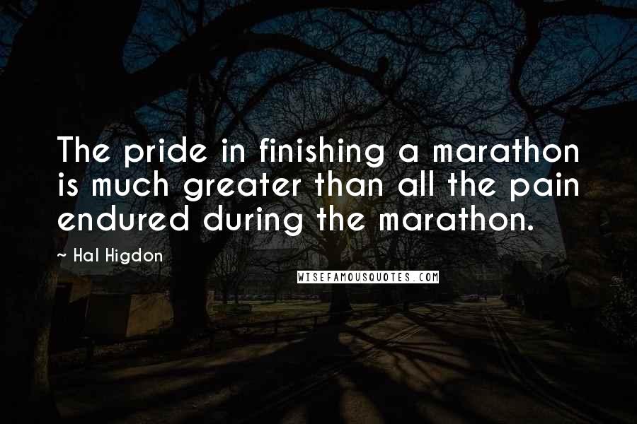 Hal Higdon Quotes: The pride in finishing a marathon is much greater than all the pain endured during the marathon.