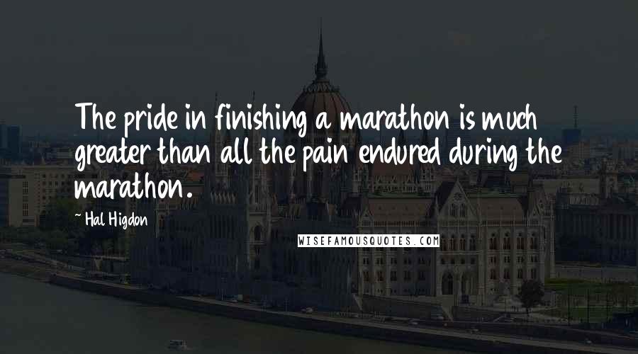 Hal Higdon Quotes: The pride in finishing a marathon is much greater than all the pain endured during the marathon.