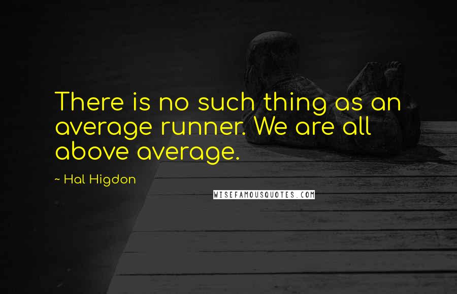 Hal Higdon Quotes: There is no such thing as an average runner. We are all above average.