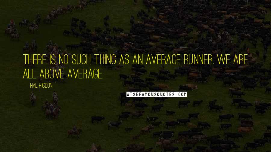 Hal Higdon Quotes: There is no such thing as an average runner. We are all above average.