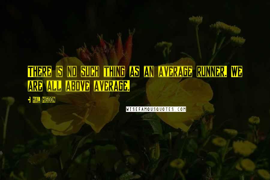 Hal Higdon Quotes: There is no such thing as an average runner. We are all above average.